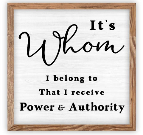 It's Whom I Belong To That I Receive Power & Authority - wood plaque